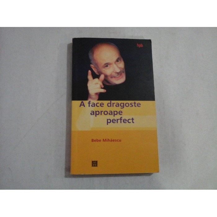     A  face dragoste  aproape perfect (Psihoterapie experientiala pentru problema  ta  sexuala) - Bebe  Mihaescu 